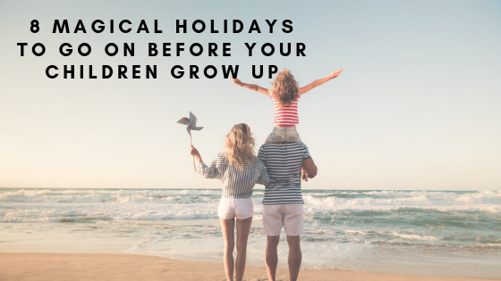 8 Magical Holidays To Go On Before Your Children Grow Up