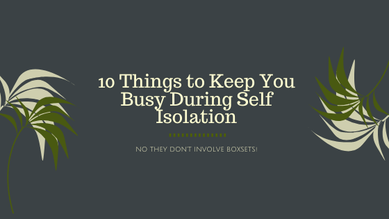 10 Things to Keep You Busy During Self Isolation