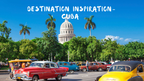 Destination Inspiration- Cuba