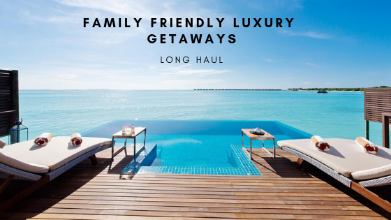 Family Friendly Luxury Getaways- Long Haul